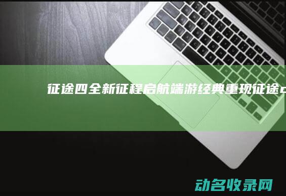 征途四 全新征程启航 端游经典重现 (征途c4)