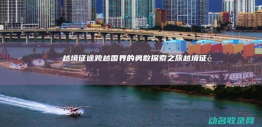 越境征途 跨越国界的勇敢探索之旅 (“越境征途”)