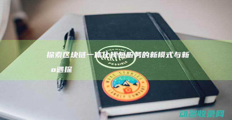 探索区块链一体化钱包服务的新模式与新机遇 (探索区块链一般多少钱)