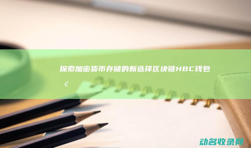 探索加密货币存储的新选择 区块链HBC钱包 (探索加密货币的意义)