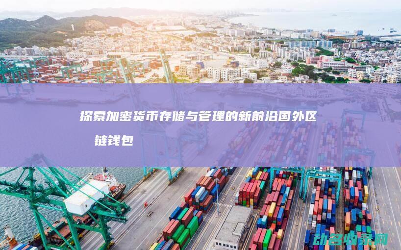 探索加密货币存储与管理的新前沿 国外区块链钱包 (探索加密货币的方法)