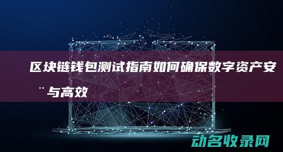 区块链钱包测试指南 如何确保数字资产安全与高效管理 (区块链钱包测试平台)